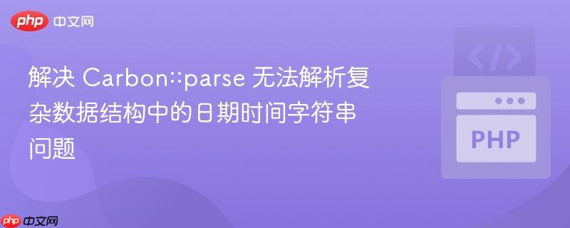解决 Carbon::parse 无法解析复杂数据结构中的日期时间字符串问题