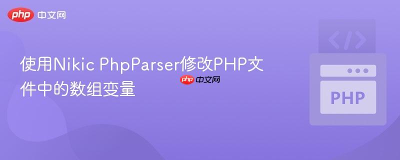 使用Nikic PhpParser修改PHP文件中的数组变量