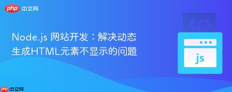 Node.js 网站开发：解决动态生成HTML元素不显示的问题
