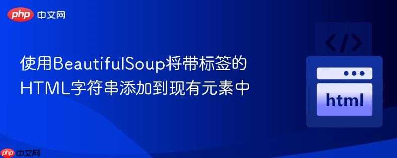 使用BeautifulSoup将带标签的HTML字符串添加到现有元素中