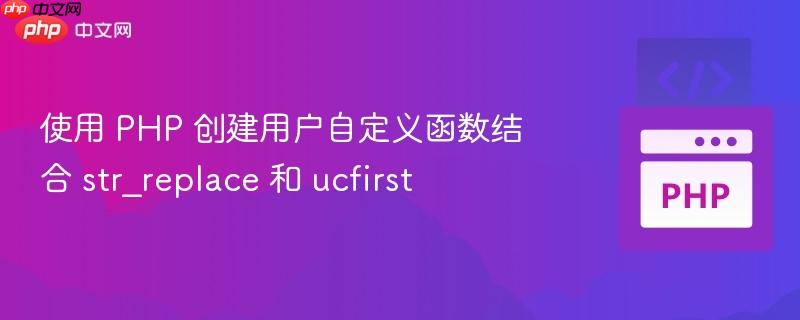 使用 php 创建用户自定义函数结合 str_replace 和 ucfirst