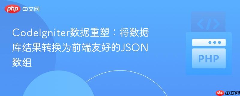 CodeIgniter数据重塑：将数据库结果转换为前端友好的JSON数组