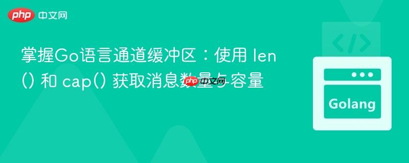 掌握Go语言通道缓冲区：使用 len() 和 cap() 获取消息数量与容量