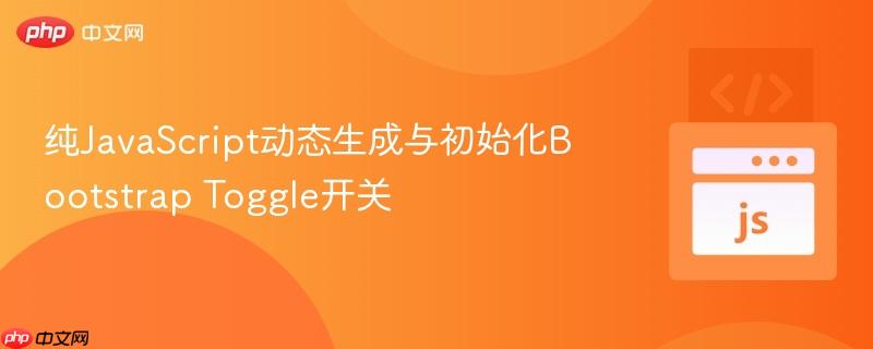纯JavaScript动态生成与初始化Bootstrap Toggle开关