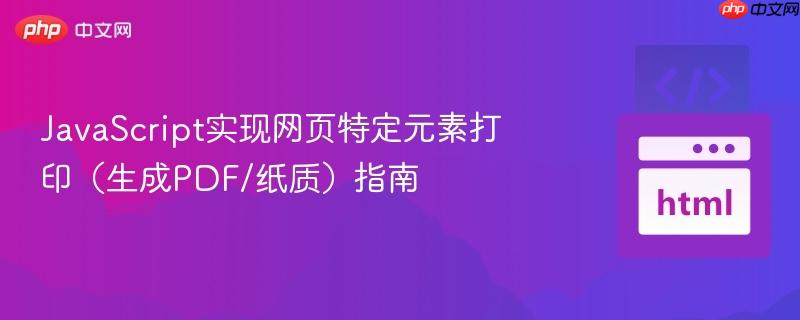JavaScript实现网页特定元素打印（生成PDF/纸质）指南