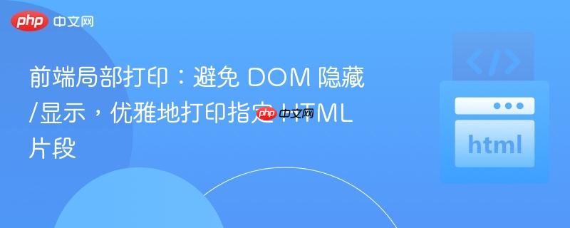 前端局部打印：避免 DOM 隐藏/显示，优雅地打印指定 HTML 片段