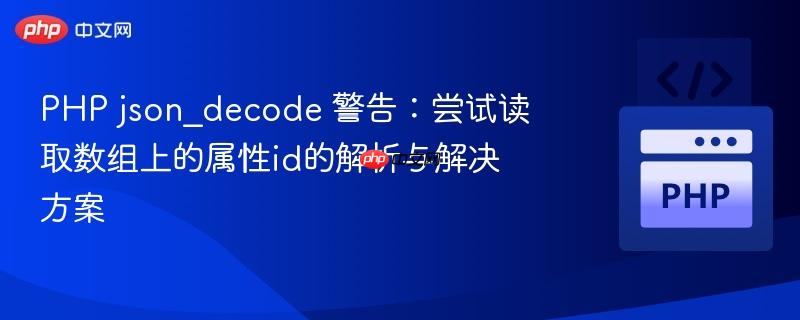 PHP json_decode 警告：尝试读取数组上的属性id的解析与解决方案