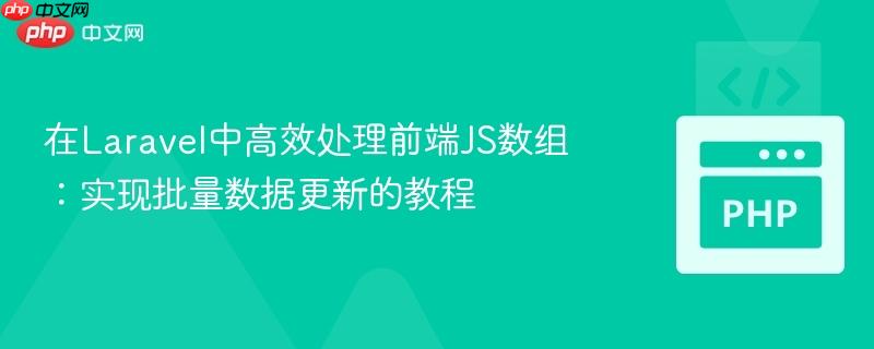 在Laravel中高效处理前端JS数组：实现批量数据更新的教程