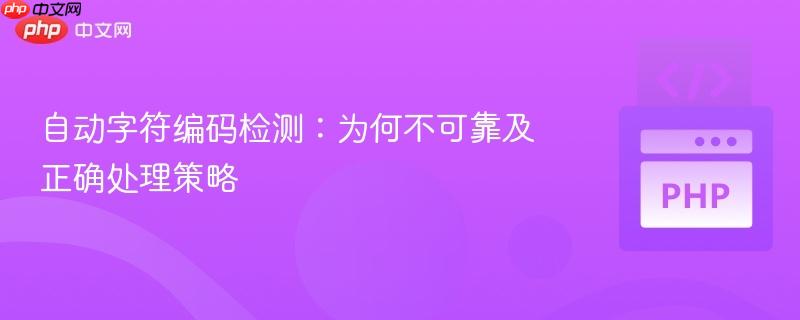 自动字符编码检测：为何不可靠及正确处理策略