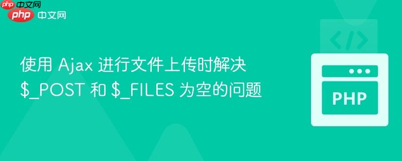 使用 ajax 进行文件上传时解决 $_post 和 $_files 为空的问题