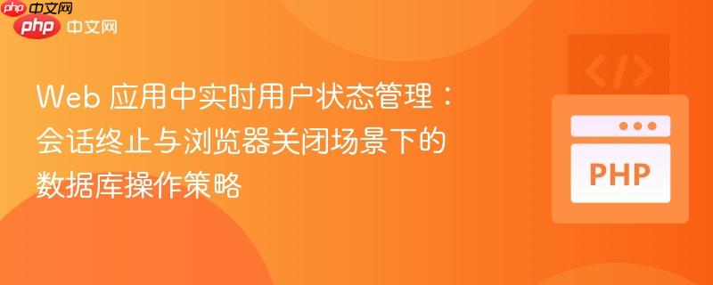 Web 应用中实时用户状态管理：会话终止与浏览器关闭场景下的数据库操作策略