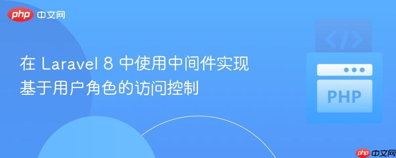 在 Laravel 8 中使用中间件实现基于用户角色的访问控制