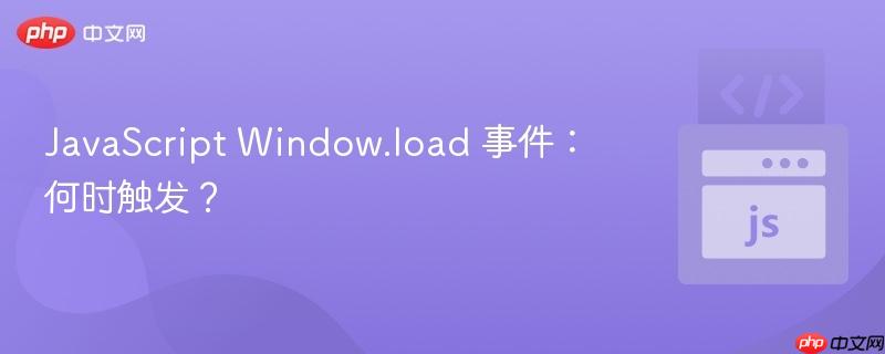 JavaScript Window.load 事件：何时触发？