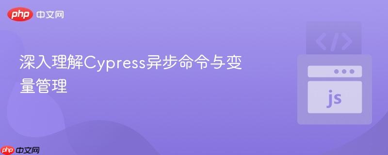 深入理解Cypress异步命令与变量管理