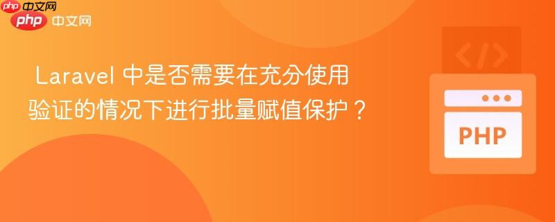  Laravel 中是否需要在充分使用验证的情况下进行批量赋值保护？