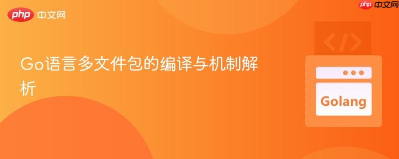 Go语言多文件包的编译与机制解析
