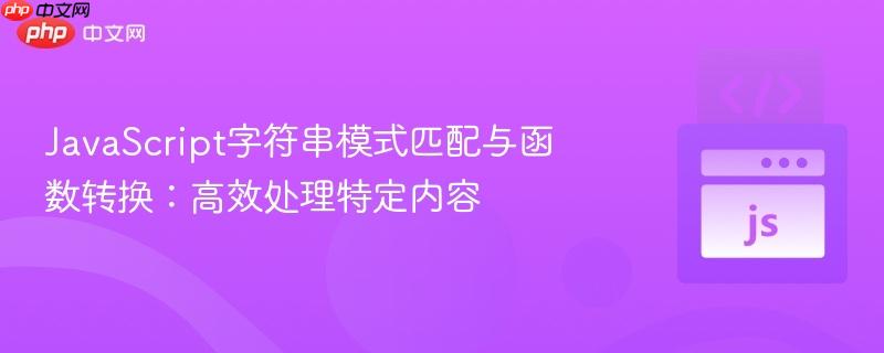 JavaScript字符串模式匹配与函数转换：高效处理特定内容