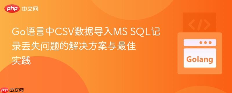 Go语言中CSV数据导入MS SQL记录丢失问题的解决方案与最佳实践