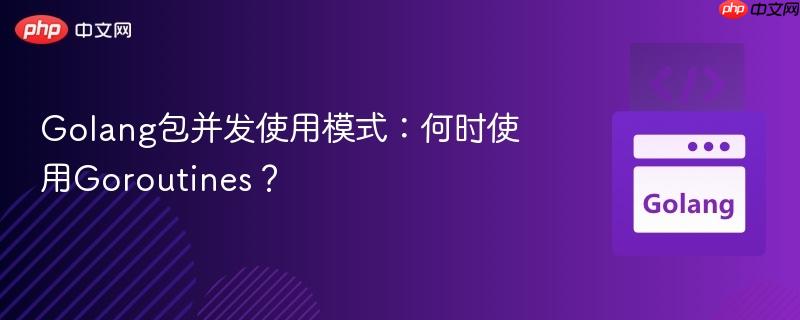 Golang包并发使用模式：何时使用Goroutines？