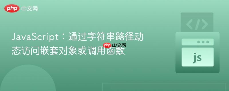 JavaScript：通过字符串路径动态访问嵌套对象或调用函数