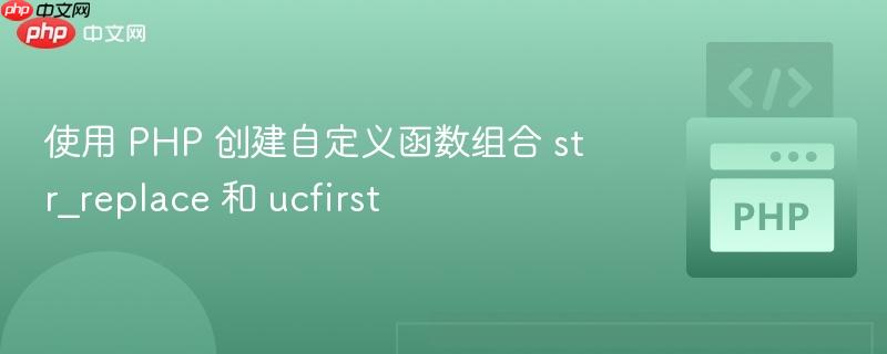 使用 php 创建自定义函数组合 str_replace 和 ucfirst