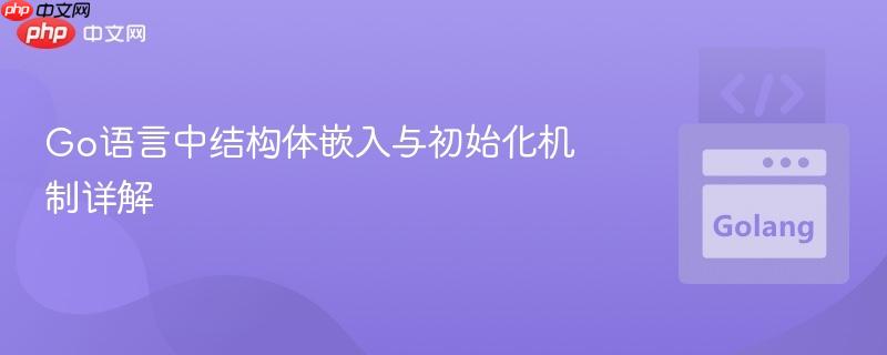 Go语言中结构体嵌入与初始化机制详解