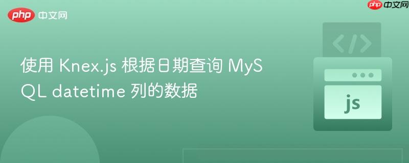 使用 Knex.js 根据日期查询 MySQL datetime 列的数据