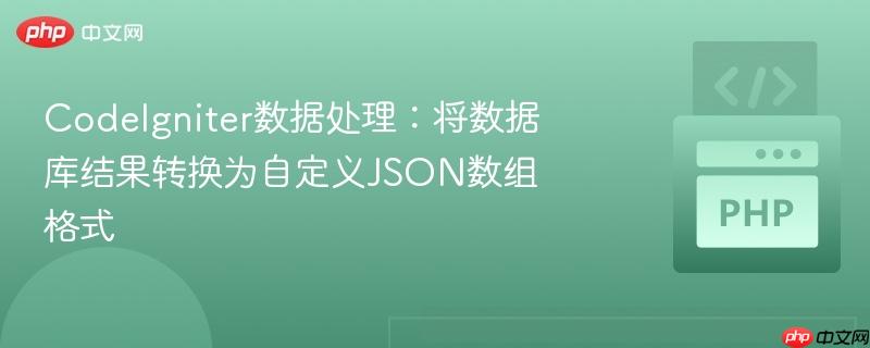 CodeIgniter数据处理：将数据库结果转换为自定义JSON数组格式