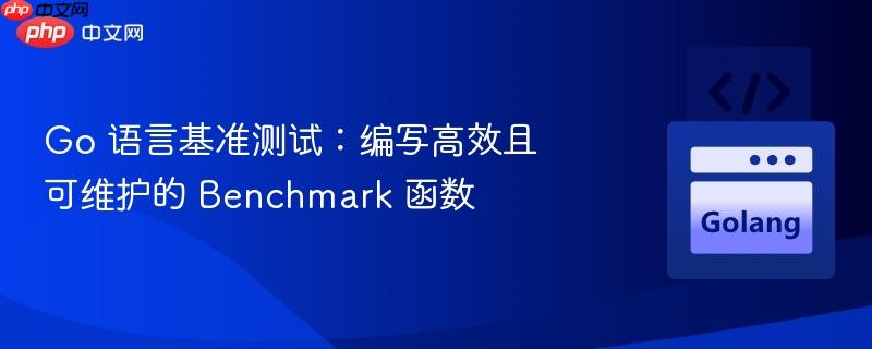 Go 语言基准测试：编写高效且可维护的 Benchmark 函数