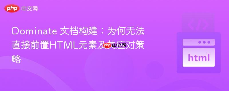 Dominate 文档构建：为何无法直接前置HTML元素及其应对策略