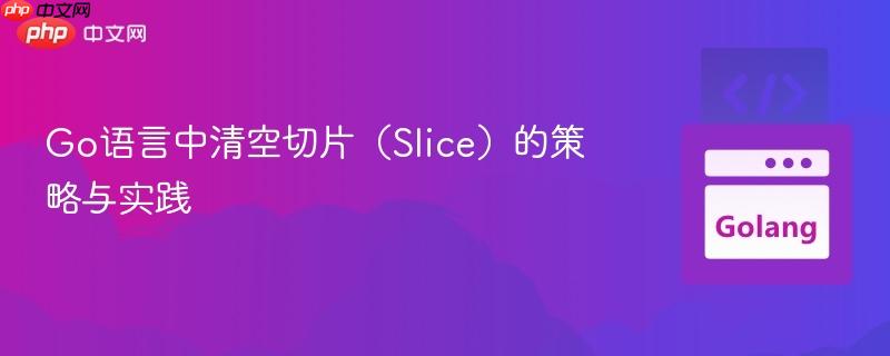 Go语言中清空切片（Slice）的策略与实践