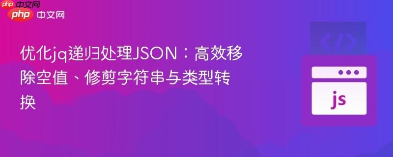 优化jq递归处理JSON：高效移除空值、修剪字符串与类型转换