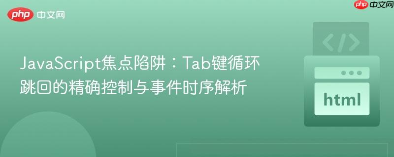 JavaScript焦点陷阱：Tab键循环跳回的精确控制与事件时序解析