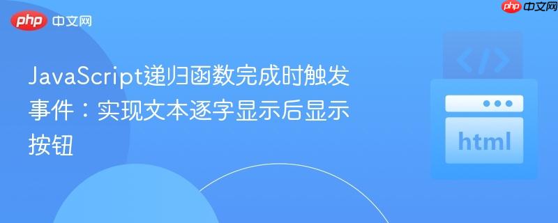 JavaScript递归函数完成时触发事件：实现文本逐字显示后显示按钮