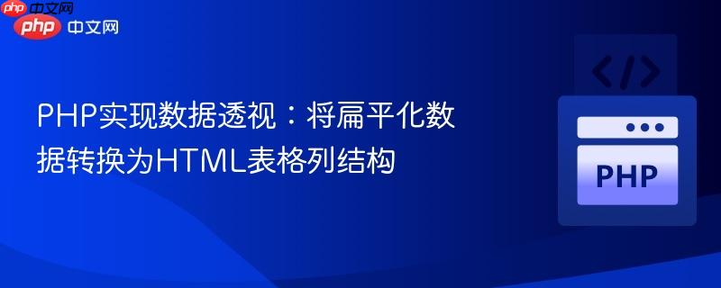 PHP实现数据透视：将扁平化数据转换为HTML表格列结构