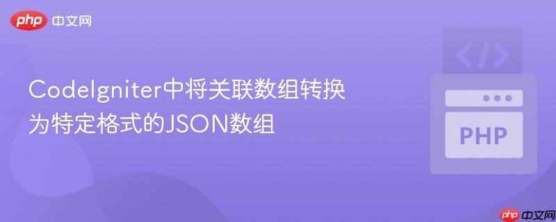 CodeIgniter中将关联数组转换为特定格式的JSON数组
