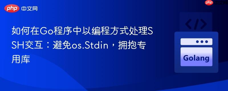 如何在Go程序中以编程方式处理SSH交互：避免os.Stdin，拥抱专用库