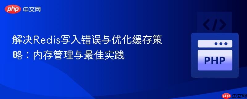 解决Redis写入错误与优化缓存策略：内存管理与最佳实践