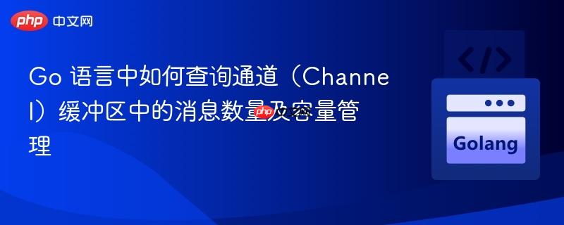 Go 语言中如何查询通道（Channel）缓冲区中的消息数量及容量管理