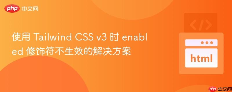 使用 Tailwind CSS v3 时 enabled 修饰符不生效的解决方案