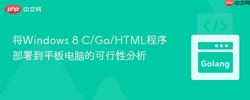 将Windows 8 C/Go/HTML程序部署到平板电脑的可行性分析