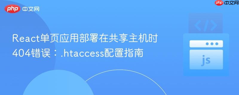 React单页应用部署在共享主机时404错误：.htaccess配置指南