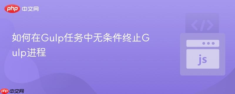 如何在Gulp任务中无条件终止Gulp进程