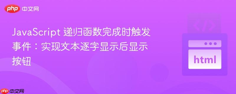 JavaScript 递归函数完成时触发事件：实现文本逐字显示后显示按钮