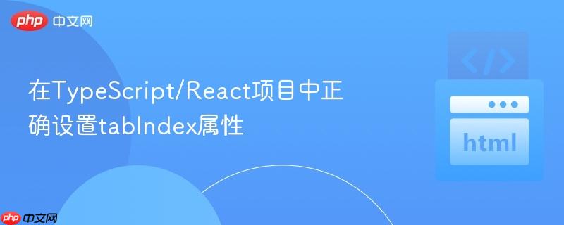 在TypeScript/React项目中正确设置tabIndex属性