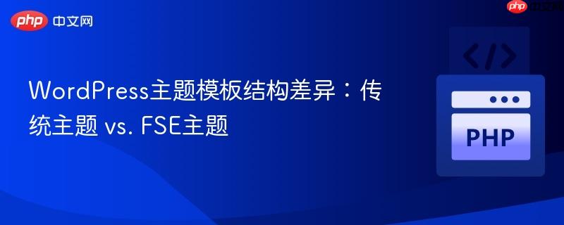 WordPress主题模板结构差异：传统主题 vs. FSE主题