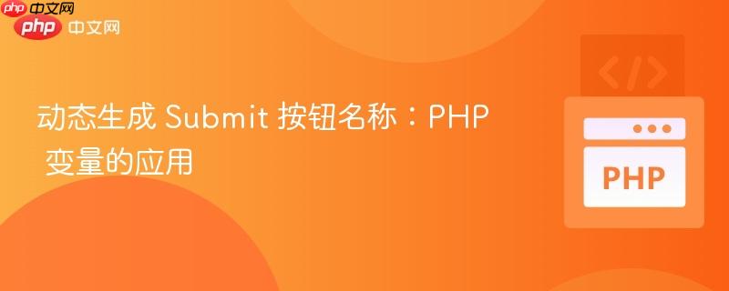 动态生成 Submit 按钮名称：PHP 变量的应用