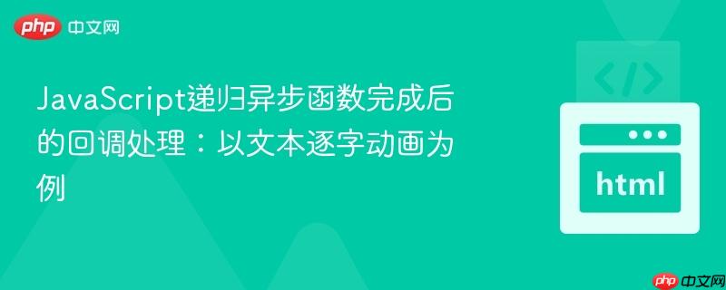JavaScript递归异步函数完成后的回调处理：以文本逐字动画为例