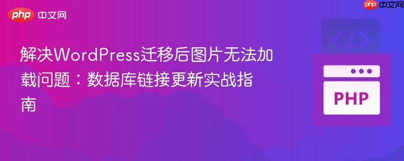 解决WordPress迁移后图片无法加载问题：数据库链接更新实战指南