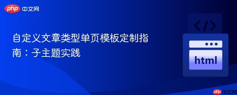 自定义文章类型单页模板定制指南：子主题实践